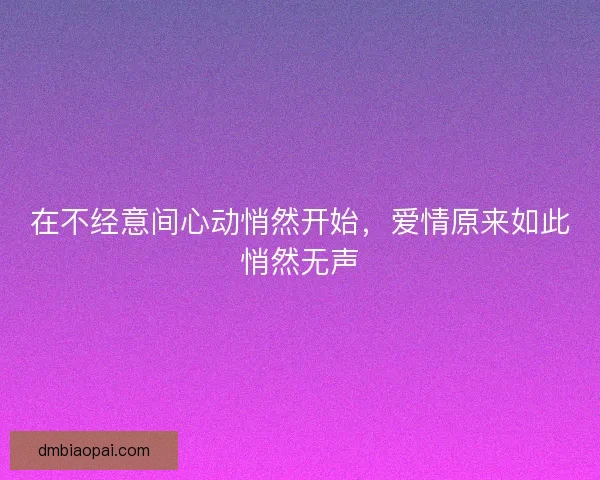 在不经意间心动悄然开始，爱情原来如此悄然无声