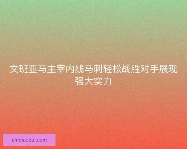 文班亚马主宰内线马刺轻松战胜对手展现强大实力 文班亚马主宰内线马刺轻松战胜对手展现强大实力