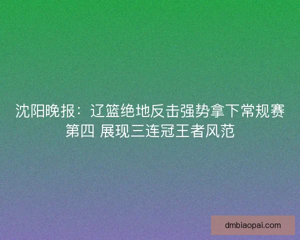 沈阳晚报：辽篮绝地反击强势拿下常规赛第四 展现三连冠王者风范